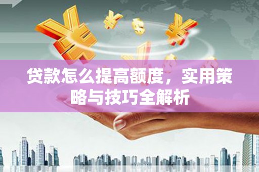 万年贷款怎么提高额度，实用策略与技巧全解析