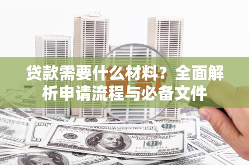 万年贷款需要什么材料？全面解析申请流程与必备文件