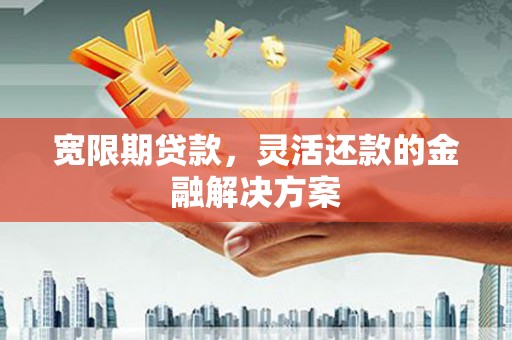 万年宽限期贷款，灵活还款的金融解决方案