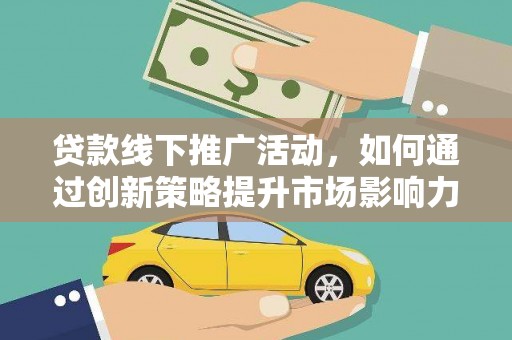 万年贷款线下推广活动，如何通过创新策略提升市场影响力