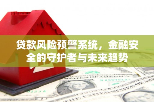 万年贷款风险预警系统，金融安全的守护者与未来趋势
