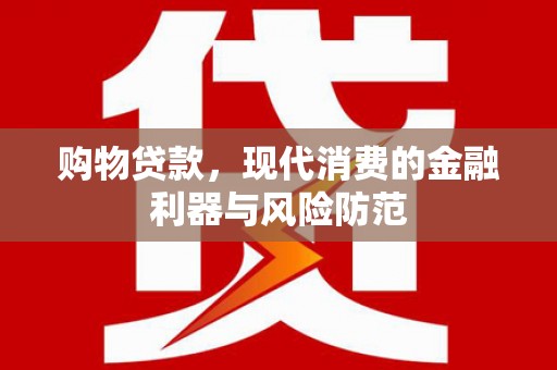 万年购物贷款，现代消费的金融利器与风险防范