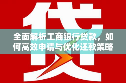 万年全面解析工商银行贷款，如何高效申请与优化还款策略
