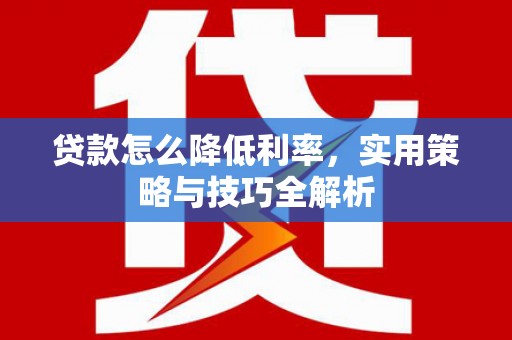 万年贷款怎么降低利率，实用策略与技巧全解析