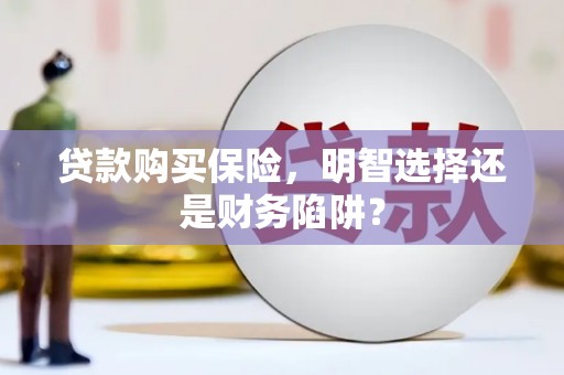 万年贷款购买保险，明智选择还是财务陷阱？