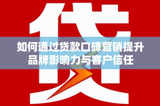 万年如何通过贷款口碑营销提升品牌影响力与客户信任