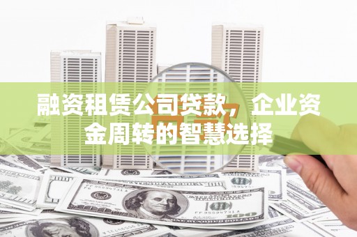 万年融资租赁公司贷款，企业资金周转的智慧选择