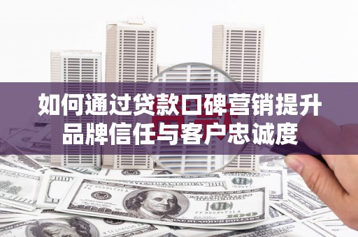 万年如何通过贷款口碑营销提升品牌信任与客户忠诚度