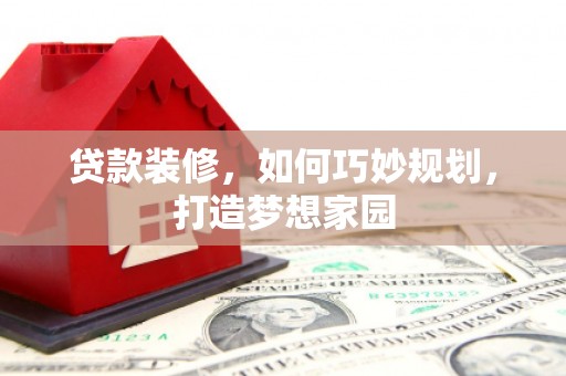 万年贷款装修，如何巧妙规划，打造梦想家园
