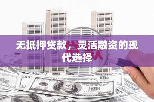 万年无抵押贷款，灵活融资的现代选择