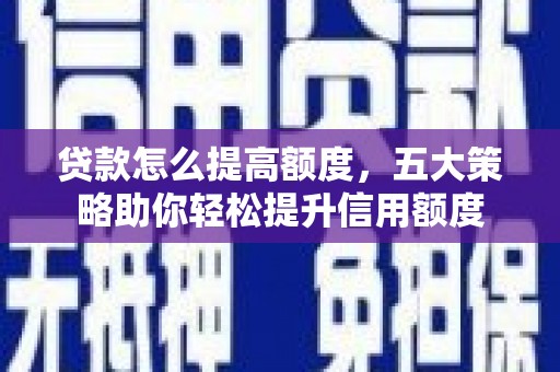 万年贷款怎么提高额度，五大策略助你轻松提升信用额度