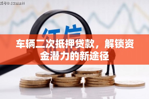 万年车辆二次抵押贷款，解锁资金潜力的新途径