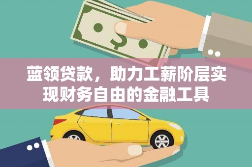 万年蓝领贷款，助力工薪阶层实现财务自由的金融工具