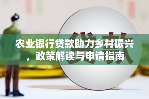 万年农业银行贷款助力乡村振兴，政策解读与申请指南