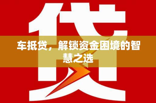 万年车抵贷，解锁资金困境的智慧之选