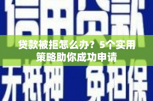 万年贷款被拒怎么办？5个实用策略助你成功申请