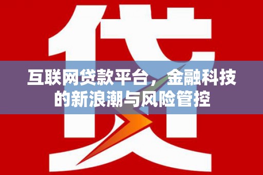 万年互联网贷款平台，金融科技的新浪潮与风险管控