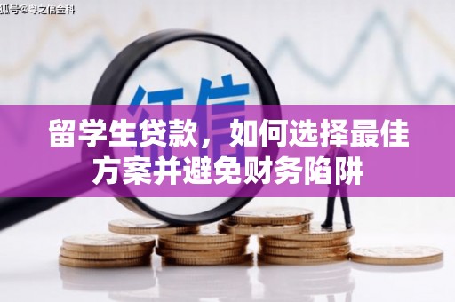 万年留学生贷款，如何选择最佳方案并避免财务陷阱