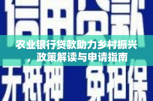万年农业银行贷款助力乡村振兴，政策解读与申请指南