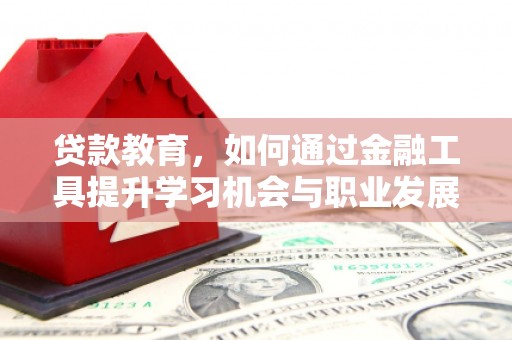 万年贷款教育，如何通过金融工具提升学习机会与职业发展