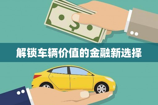 万年解锁车辆价值的金融新选择