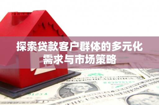 万年探索贷款客户群体的多元化需求与市场策略