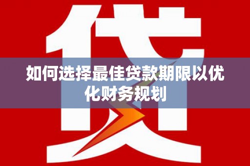 万年如何选择最佳贷款期限以优化财务规划