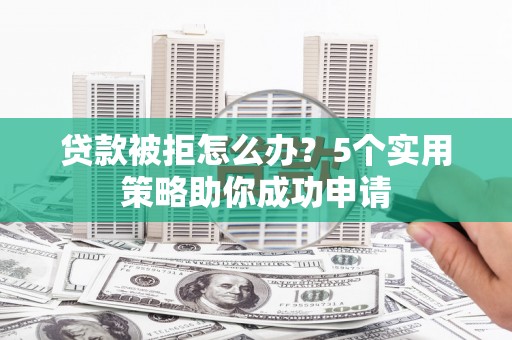 万年贷款被拒怎么办？5个实用策略助你成功申请