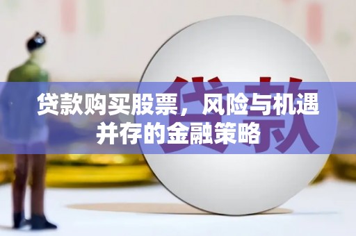 万年贷款购买股票，风险与机遇并存的金融策略