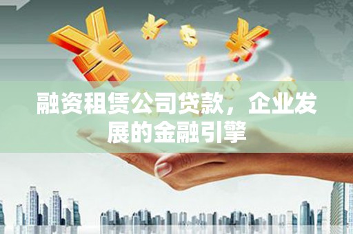 万年融资租赁公司贷款，企业发展的金融引擎