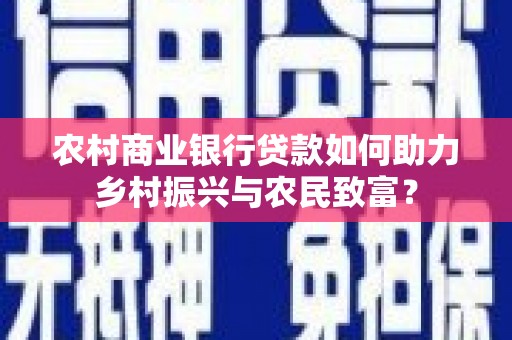 万年农村商业银行贷款如何助力乡村振兴与农民致富？