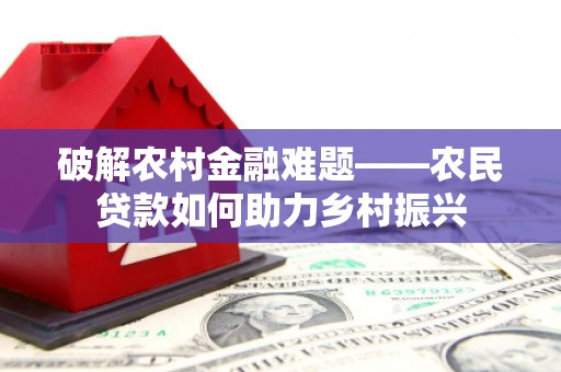 万年破解农村金融难题——农民贷款如何助力乡村振兴