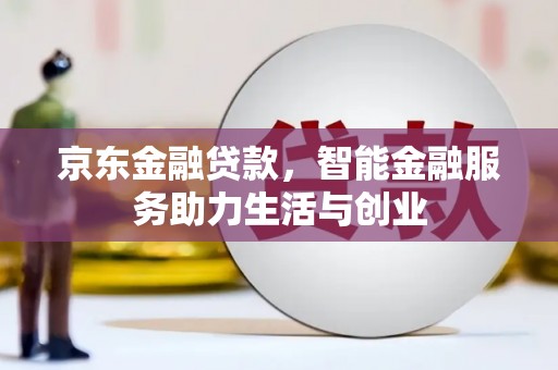 万年京东金融贷款，智能金融服务助力生活与创业