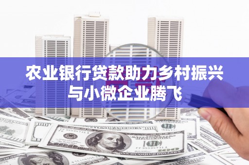 万年农业银行贷款助力乡村振兴与小微企业腾飞