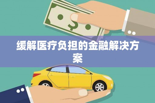 万年缓解医疗负担的金融解决方案