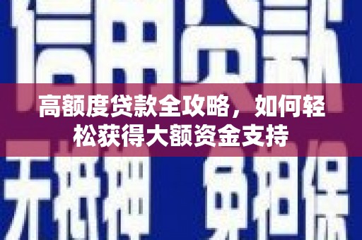 万年高额度贷款全攻略，如何轻松获得大额资金支持