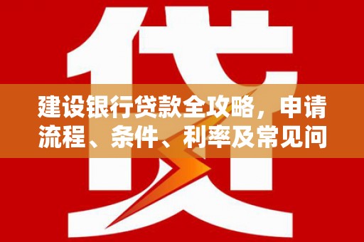 万年建设银行贷款全攻略，申请流程、条件、利率及常见问题解答