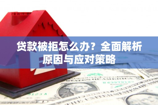 万年贷款被拒怎么办？全面解析原因与应对策略