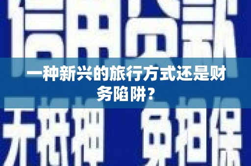 万年一种新兴的旅行方式还是财务陷阱？