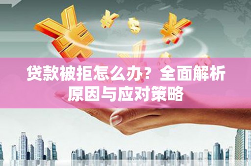 万年贷款被拒怎么办？全面解析原因与应对策略