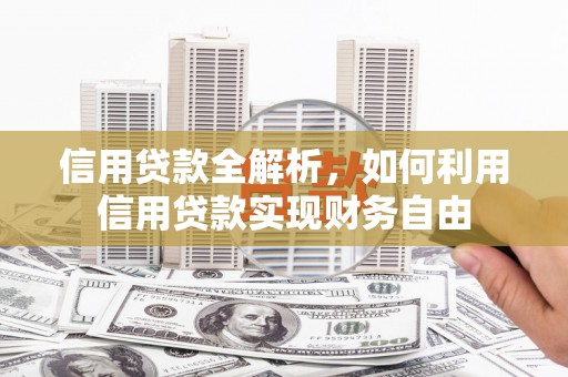 万年信用贷款全解析，如何利用信用贷款实现财务自由