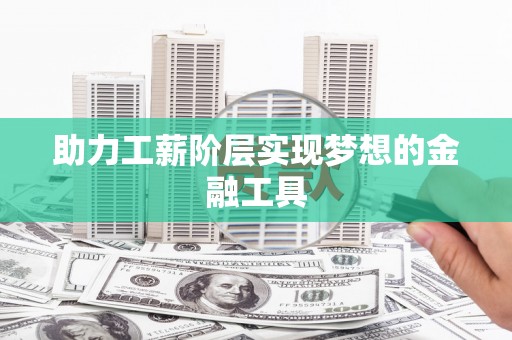 万年助力工薪阶层实现梦想的金融工具