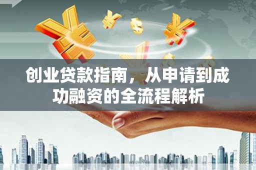 万年创业贷款指南，从申请到成功融资的全流程解析