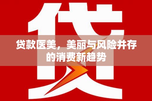 万年贷款医美，美丽与风险并存的消费新趋势