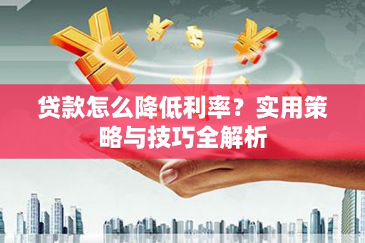 万年贷款怎么降低利率？实用策略与技巧全解析
